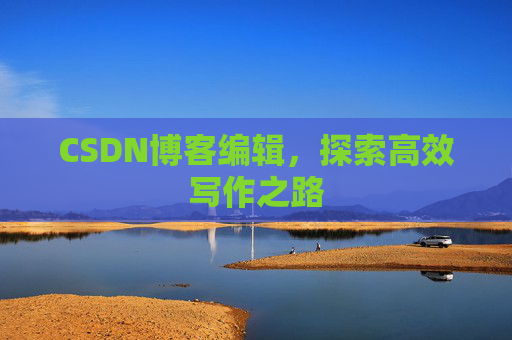 CSDN博客编辑，探索高效写作之路